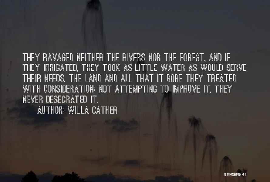 Willa Cather Quotes: They Ravaged Neither The Rivers Nor The Forest, And If They Irrigated, They Took As Little Water As Would Serve