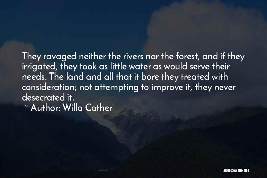 Willa Cather Quotes: They Ravaged Neither The Rivers Nor The Forest, And If They Irrigated, They Took As Little Water As Would Serve