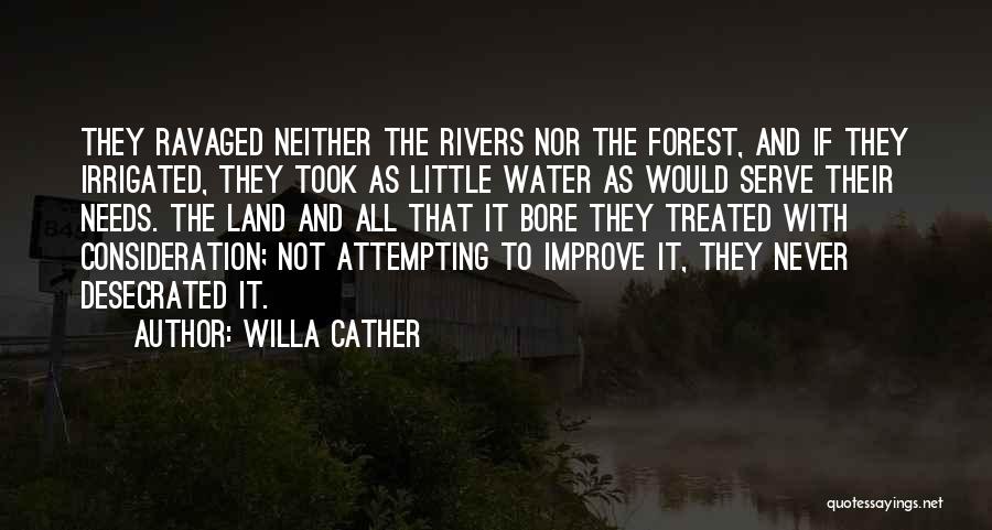 Willa Cather Quotes: They Ravaged Neither The Rivers Nor The Forest, And If They Irrigated, They Took As Little Water As Would Serve