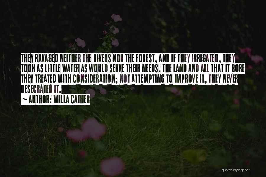 Willa Cather Quotes: They Ravaged Neither The Rivers Nor The Forest, And If They Irrigated, They Took As Little Water As Would Serve