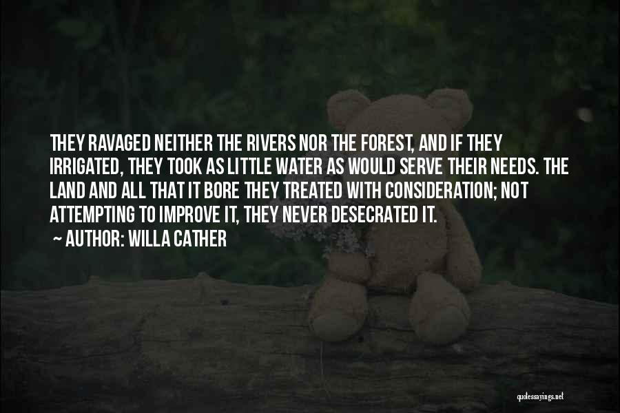 Willa Cather Quotes: They Ravaged Neither The Rivers Nor The Forest, And If They Irrigated, They Took As Little Water As Would Serve