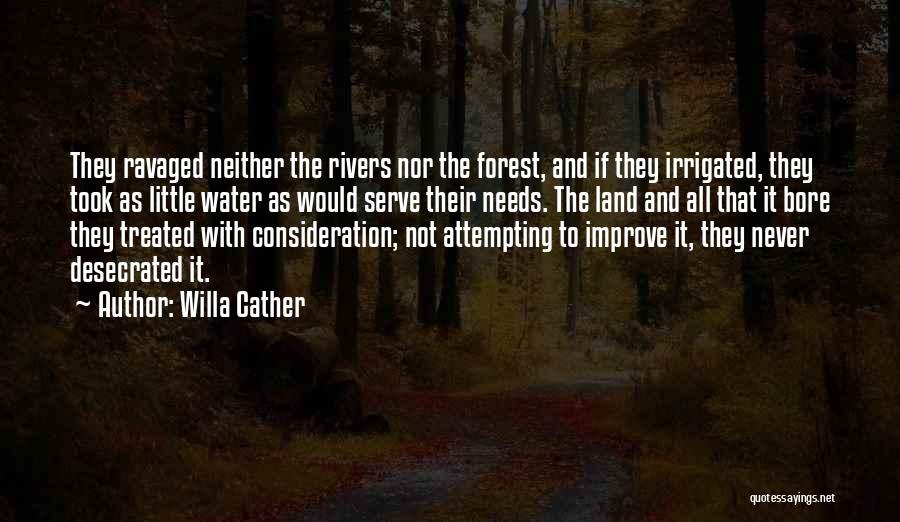 Willa Cather Quotes: They Ravaged Neither The Rivers Nor The Forest, And If They Irrigated, They Took As Little Water As Would Serve