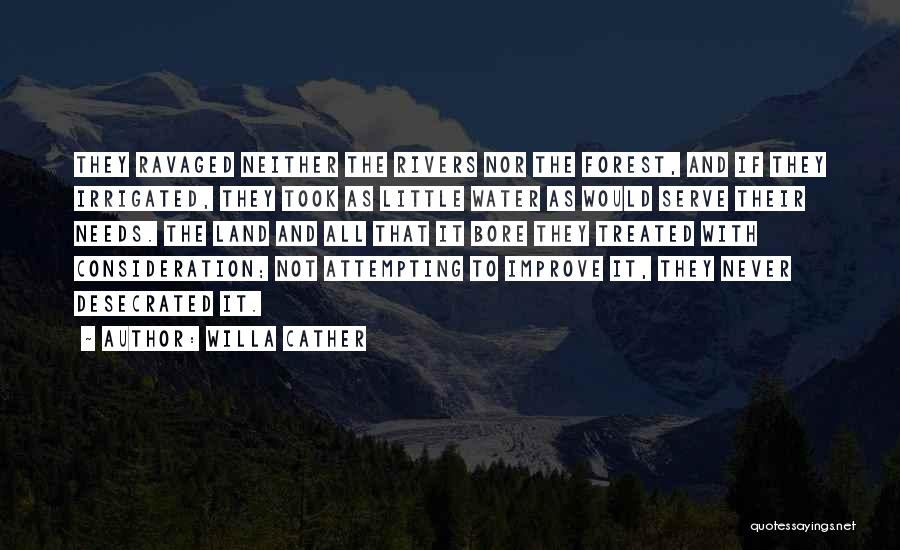 Willa Cather Quotes: They Ravaged Neither The Rivers Nor The Forest, And If They Irrigated, They Took As Little Water As Would Serve