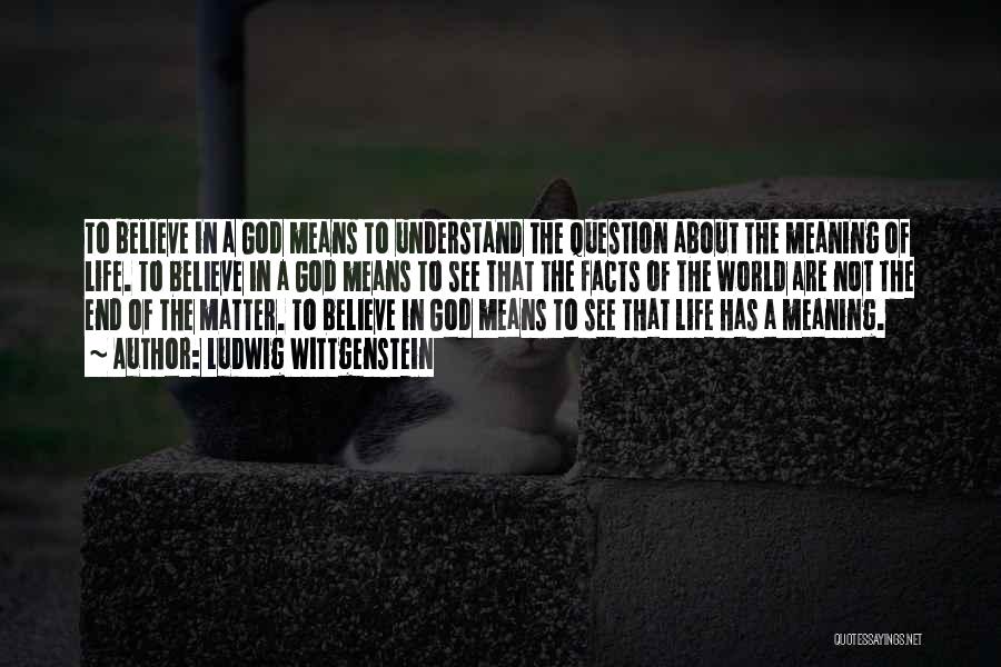 Ludwig Wittgenstein Quotes: To Believe In A God Means To Understand The Question About The Meaning Of Life. To Believe In A God