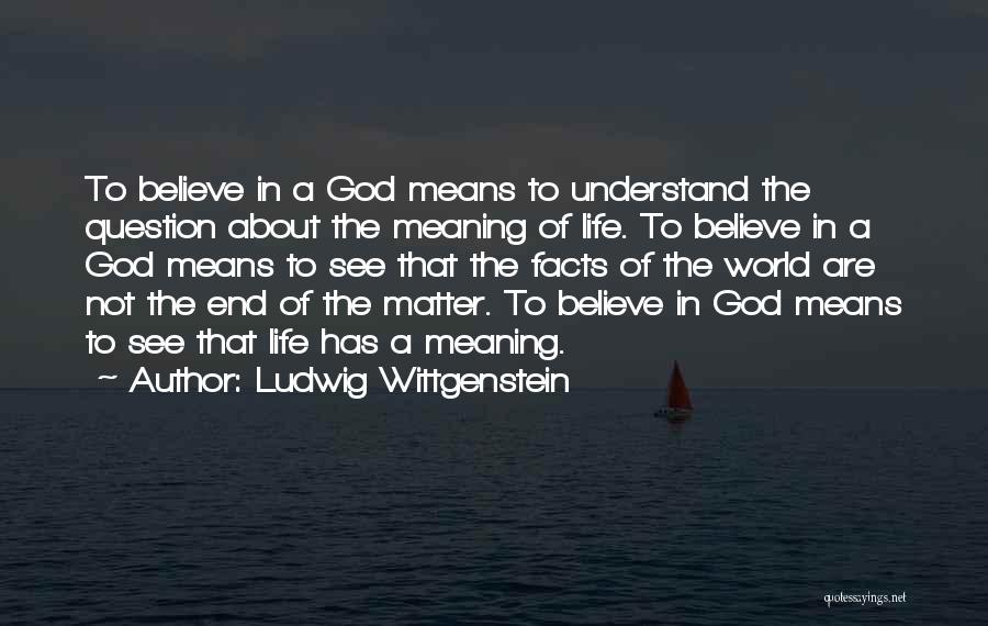 Ludwig Wittgenstein Quotes: To Believe In A God Means To Understand The Question About The Meaning Of Life. To Believe In A God