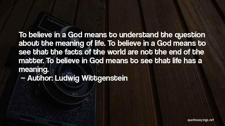 Ludwig Wittgenstein Quotes: To Believe In A God Means To Understand The Question About The Meaning Of Life. To Believe In A God
