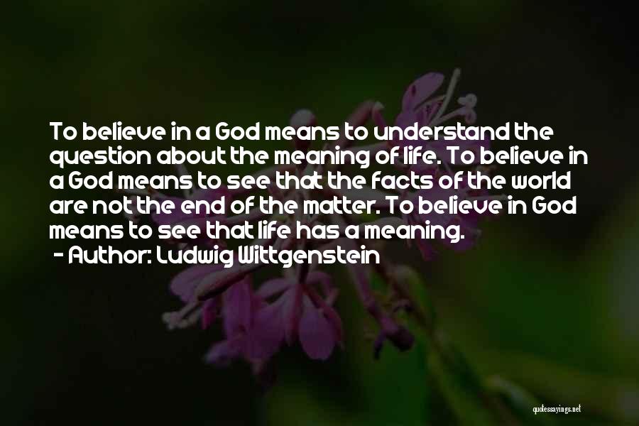 Ludwig Wittgenstein Quotes: To Believe In A God Means To Understand The Question About The Meaning Of Life. To Believe In A God