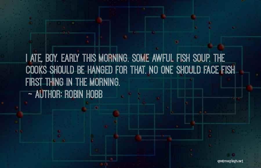 Robin Hobb Quotes: I Ate, Boy. Early This Morning. Some Awful Fish Soup. The Cooks Should Be Hanged For That. No One Should