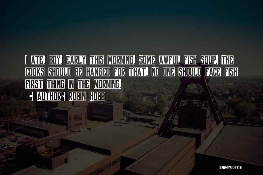 Robin Hobb Quotes: I Ate, Boy. Early This Morning. Some Awful Fish Soup. The Cooks Should Be Hanged For That. No One Should
