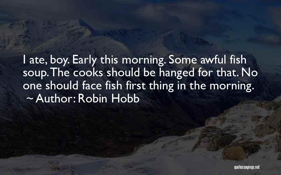 Robin Hobb Quotes: I Ate, Boy. Early This Morning. Some Awful Fish Soup. The Cooks Should Be Hanged For That. No One Should