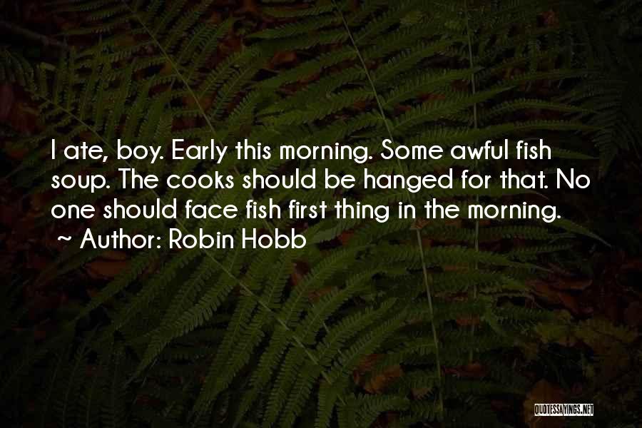 Robin Hobb Quotes: I Ate, Boy. Early This Morning. Some Awful Fish Soup. The Cooks Should Be Hanged For That. No One Should