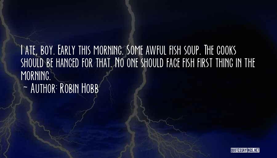 Robin Hobb Quotes: I Ate, Boy. Early This Morning. Some Awful Fish Soup. The Cooks Should Be Hanged For That. No One Should