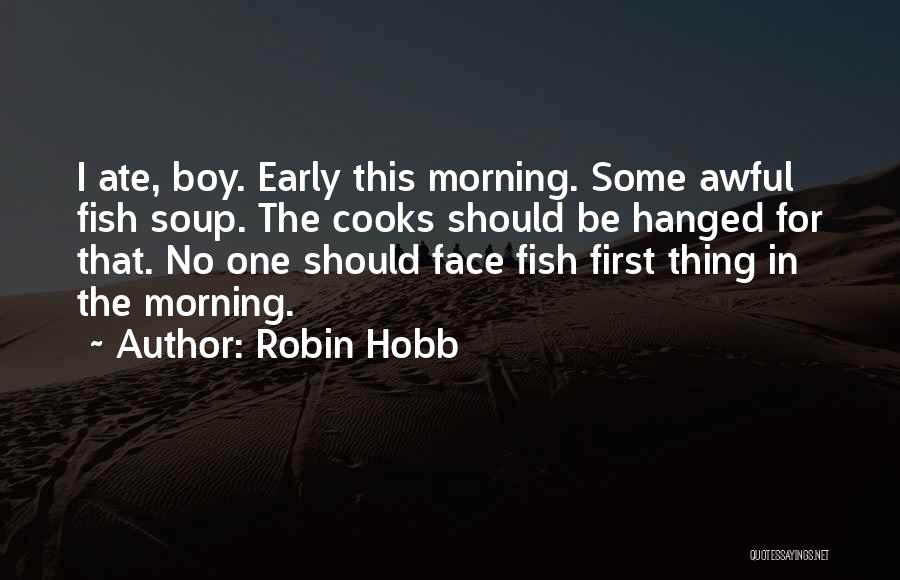 Robin Hobb Quotes: I Ate, Boy. Early This Morning. Some Awful Fish Soup. The Cooks Should Be Hanged For That. No One Should