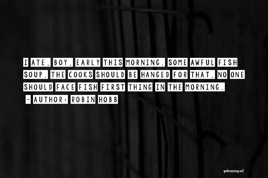 Robin Hobb Quotes: I Ate, Boy. Early This Morning. Some Awful Fish Soup. The Cooks Should Be Hanged For That. No One Should