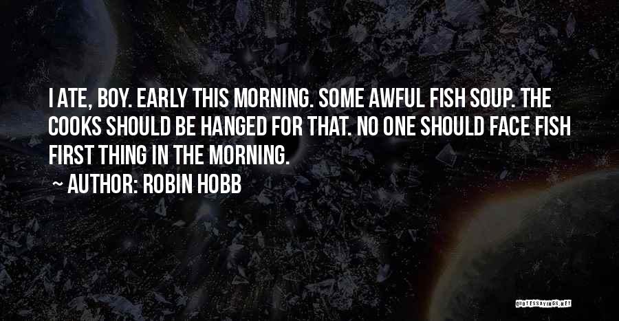 Robin Hobb Quotes: I Ate, Boy. Early This Morning. Some Awful Fish Soup. The Cooks Should Be Hanged For That. No One Should