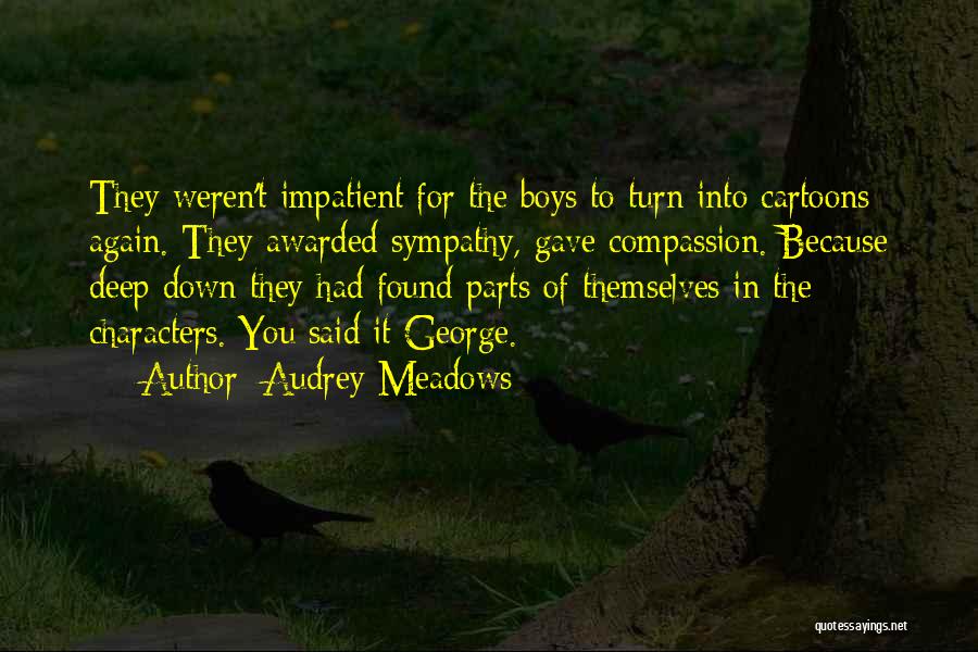 Audrey Meadows Quotes: They Weren't Impatient For The Boys To Turn Into Cartoons Again. They Awarded Sympathy, Gave Compassion. Because Deep Down They