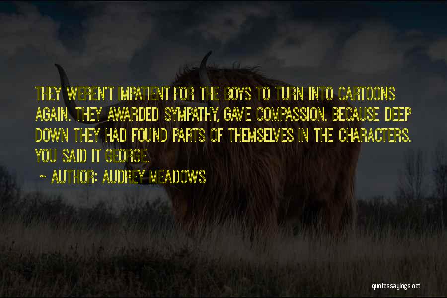 Audrey Meadows Quotes: They Weren't Impatient For The Boys To Turn Into Cartoons Again. They Awarded Sympathy, Gave Compassion. Because Deep Down They