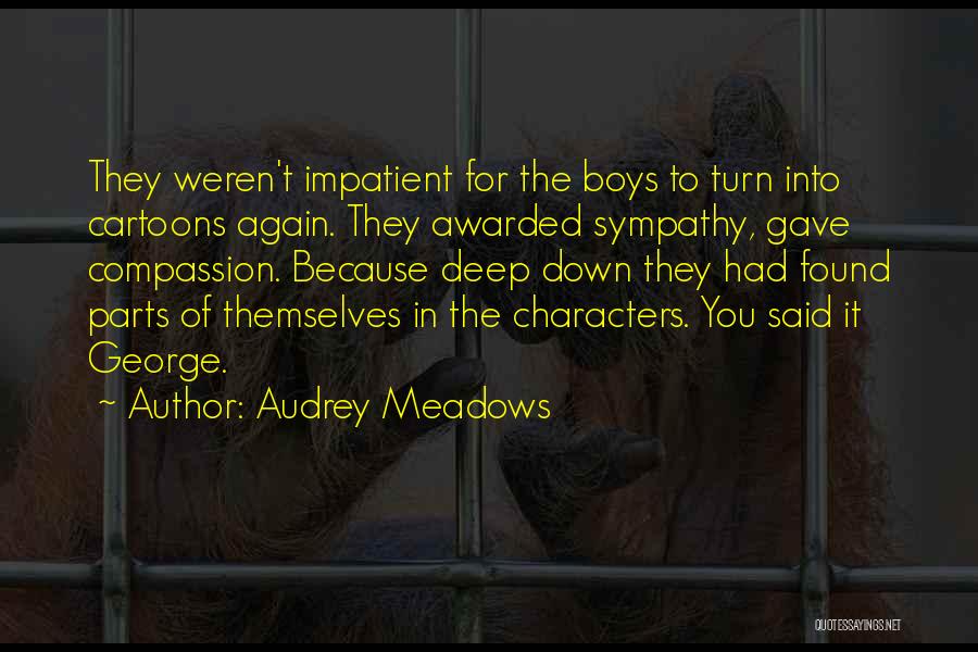 Audrey Meadows Quotes: They Weren't Impatient For The Boys To Turn Into Cartoons Again. They Awarded Sympathy, Gave Compassion. Because Deep Down They