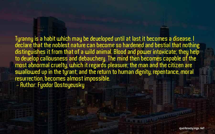 Fyodor Dostoyevsky Quotes: Tyranny Is A Habit Which May Be Developed Until At Last It Becomes A Disease. I Declare That The Noblest