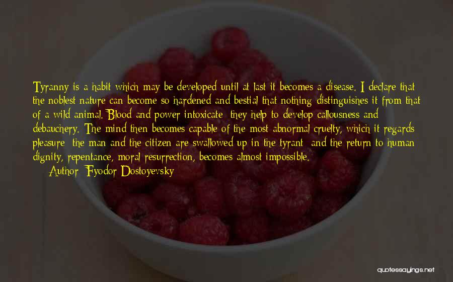 Fyodor Dostoyevsky Quotes: Tyranny Is A Habit Which May Be Developed Until At Last It Becomes A Disease. I Declare That The Noblest