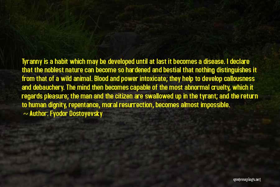 Fyodor Dostoyevsky Quotes: Tyranny Is A Habit Which May Be Developed Until At Last It Becomes A Disease. I Declare That The Noblest