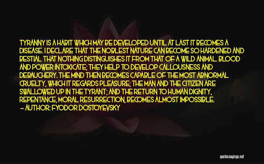 Fyodor Dostoyevsky Quotes: Tyranny Is A Habit Which May Be Developed Until At Last It Becomes A Disease. I Declare That The Noblest