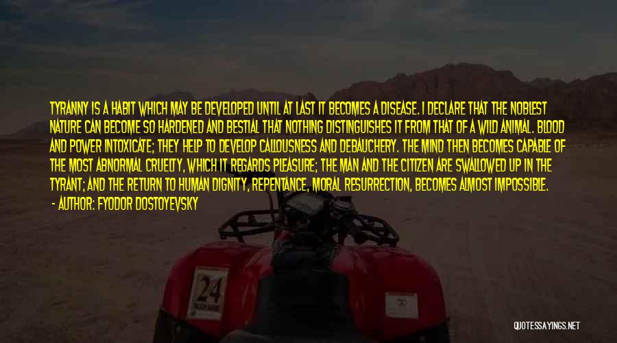 Fyodor Dostoyevsky Quotes: Tyranny Is A Habit Which May Be Developed Until At Last It Becomes A Disease. I Declare That The Noblest