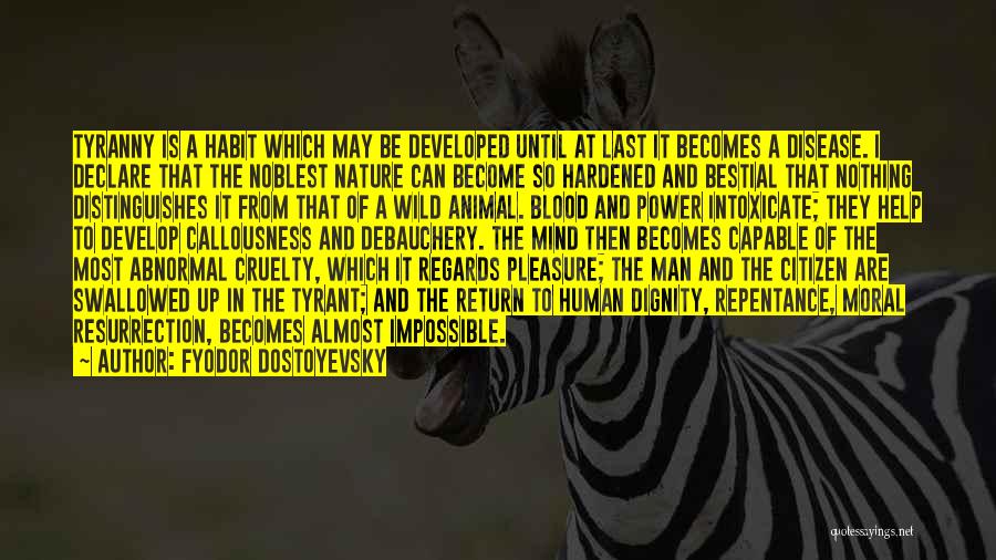 Fyodor Dostoyevsky Quotes: Tyranny Is A Habit Which May Be Developed Until At Last It Becomes A Disease. I Declare That The Noblest