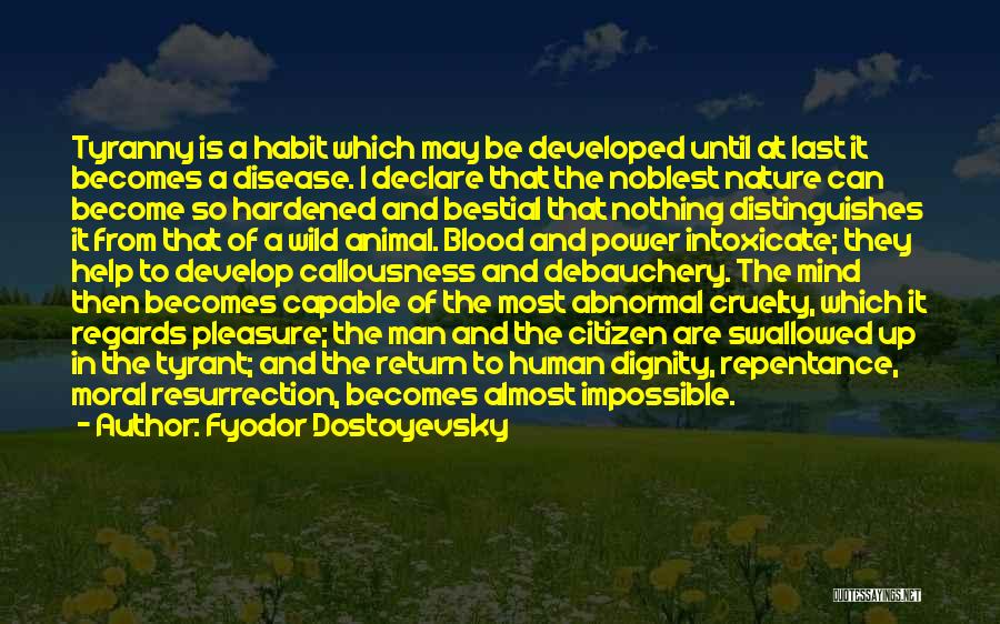 Fyodor Dostoyevsky Quotes: Tyranny Is A Habit Which May Be Developed Until At Last It Becomes A Disease. I Declare That The Noblest