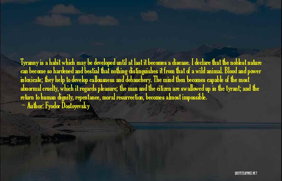 Fyodor Dostoyevsky Quotes: Tyranny Is A Habit Which May Be Developed Until At Last It Becomes A Disease. I Declare That The Noblest