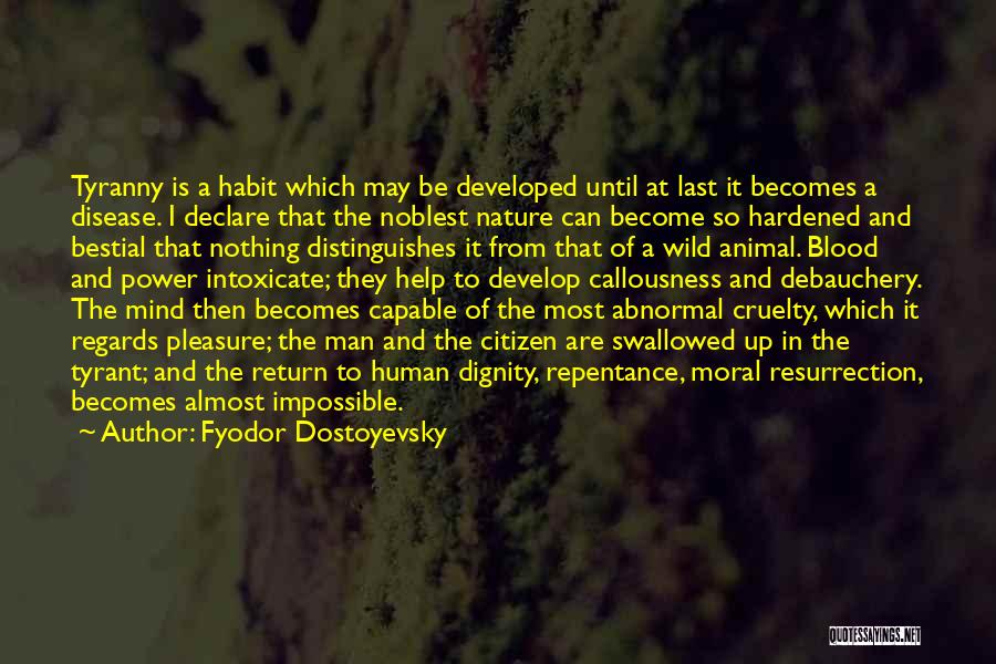 Fyodor Dostoyevsky Quotes: Tyranny Is A Habit Which May Be Developed Until At Last It Becomes A Disease. I Declare That The Noblest