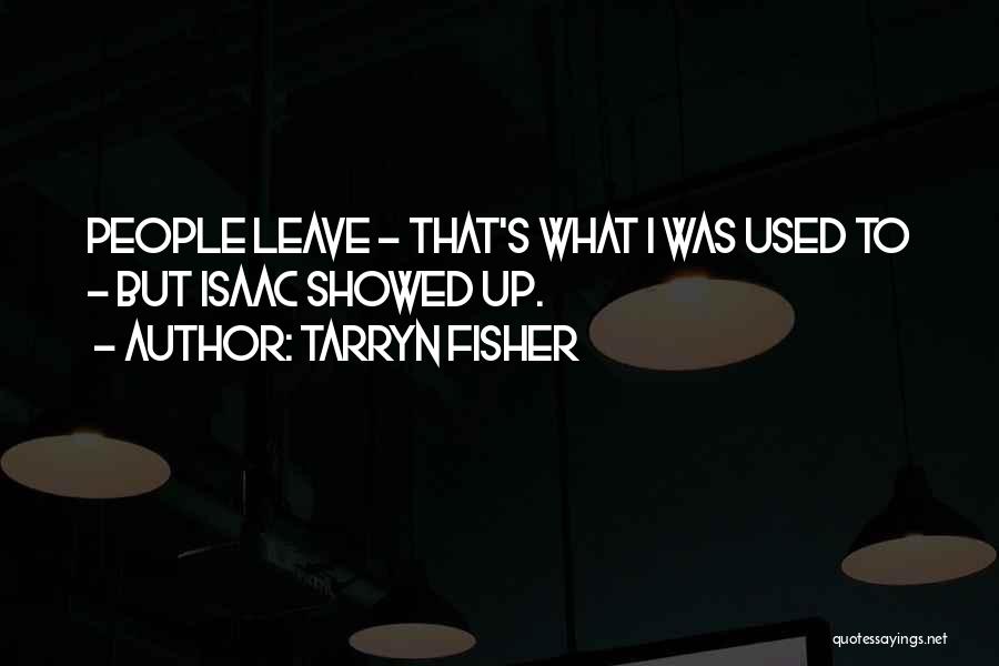Tarryn Fisher Quotes: People Leave - That's What I Was Used To - But Isaac Showed Up.