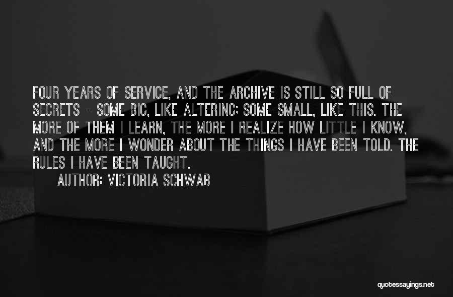 Victoria Schwab Quotes: Four Years Of Service, And The Archive Is Still So Full Of Secrets - Some Big, Like Altering; Some Small,