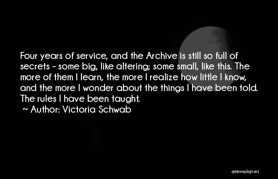 Victoria Schwab Quotes: Four Years Of Service, And The Archive Is Still So Full Of Secrets - Some Big, Like Altering; Some Small,