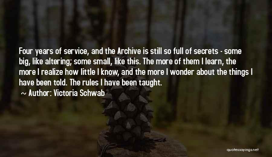 Victoria Schwab Quotes: Four Years Of Service, And The Archive Is Still So Full Of Secrets - Some Big, Like Altering; Some Small,