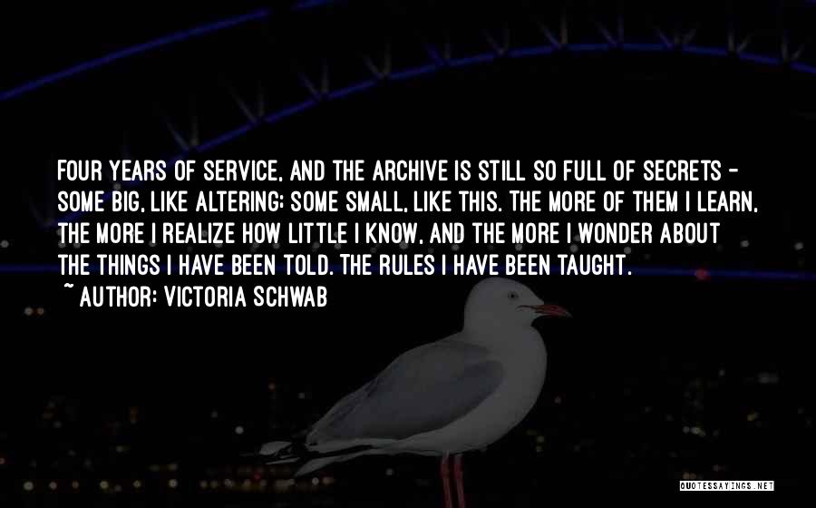 Victoria Schwab Quotes: Four Years Of Service, And The Archive Is Still So Full Of Secrets - Some Big, Like Altering; Some Small,