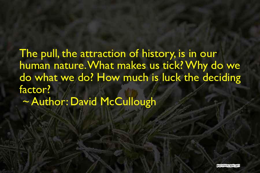 David McCullough Quotes: The Pull, The Attraction Of History, Is In Our Human Nature. What Makes Us Tick? Why Do We Do What