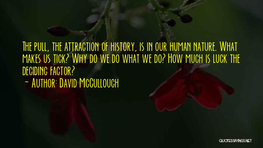 David McCullough Quotes: The Pull, The Attraction Of History, Is In Our Human Nature. What Makes Us Tick? Why Do We Do What