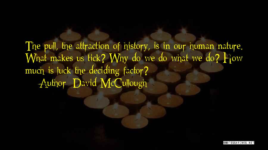 David McCullough Quotes: The Pull, The Attraction Of History, Is In Our Human Nature. What Makes Us Tick? Why Do We Do What