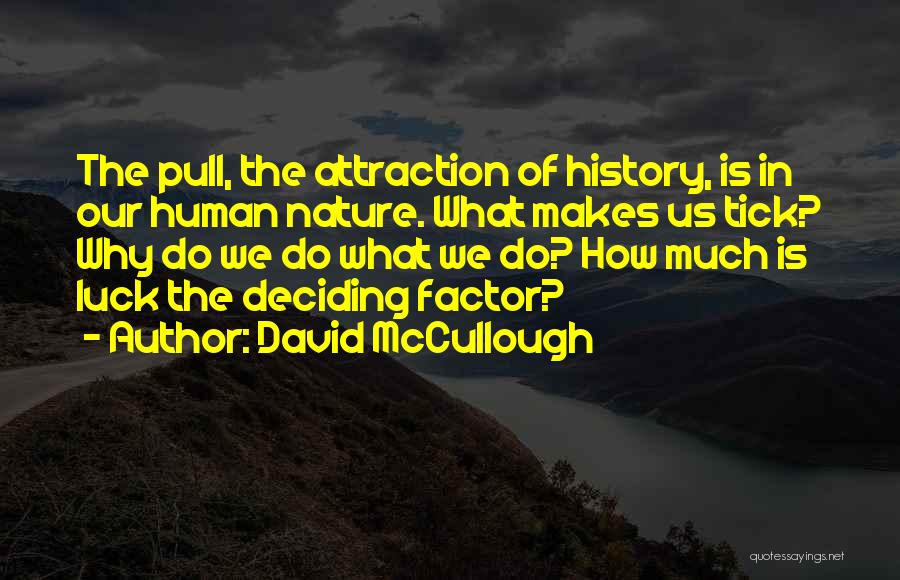 David McCullough Quotes: The Pull, The Attraction Of History, Is In Our Human Nature. What Makes Us Tick? Why Do We Do What