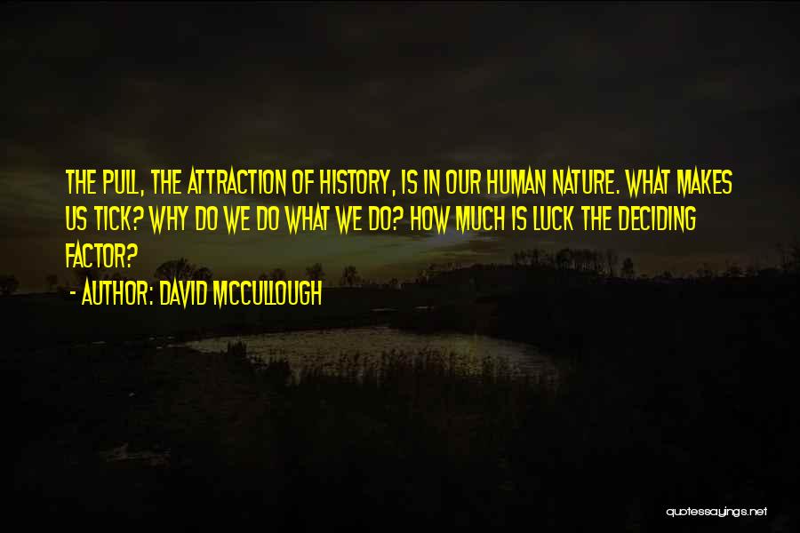 David McCullough Quotes: The Pull, The Attraction Of History, Is In Our Human Nature. What Makes Us Tick? Why Do We Do What