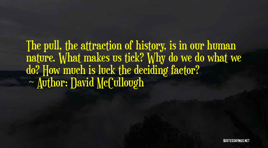 David McCullough Quotes: The Pull, The Attraction Of History, Is In Our Human Nature. What Makes Us Tick? Why Do We Do What