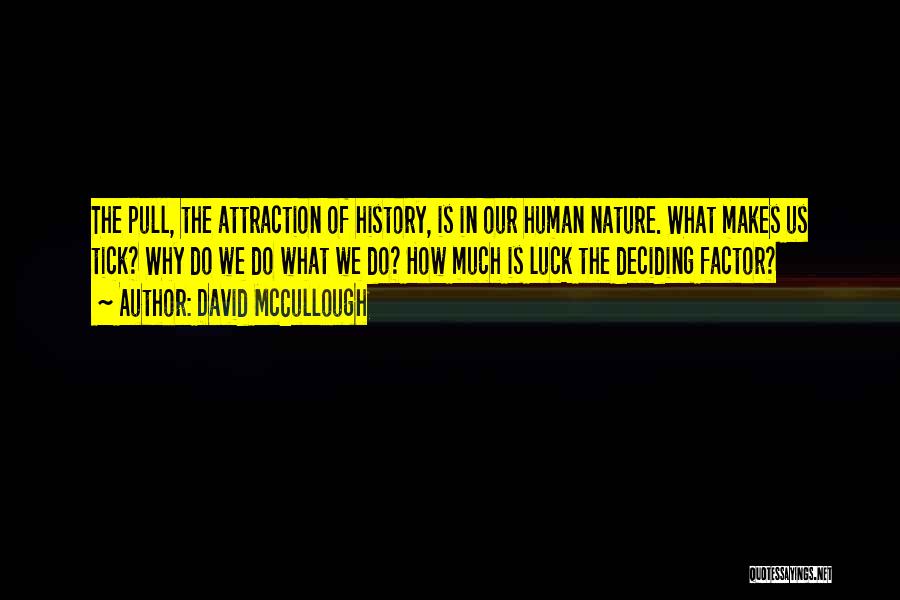 David McCullough Quotes: The Pull, The Attraction Of History, Is In Our Human Nature. What Makes Us Tick? Why Do We Do What