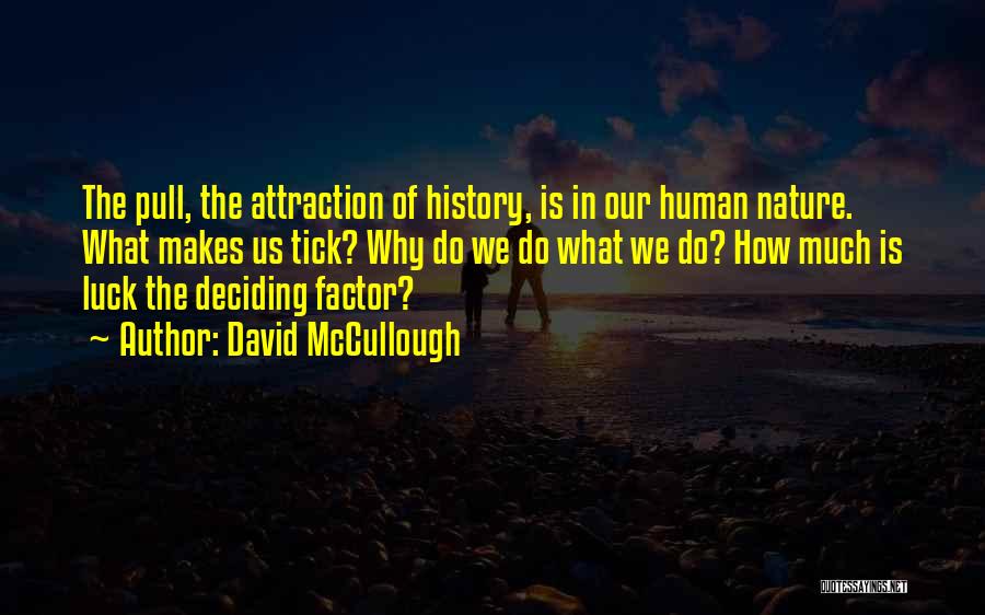 David McCullough Quotes: The Pull, The Attraction Of History, Is In Our Human Nature. What Makes Us Tick? Why Do We Do What