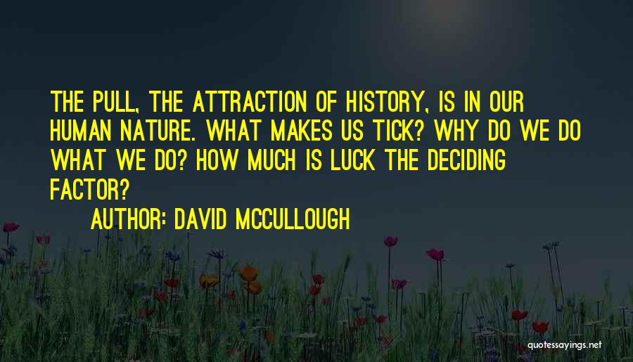 David McCullough Quotes: The Pull, The Attraction Of History, Is In Our Human Nature. What Makes Us Tick? Why Do We Do What