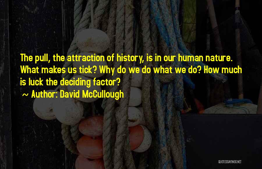 David McCullough Quotes: The Pull, The Attraction Of History, Is In Our Human Nature. What Makes Us Tick? Why Do We Do What