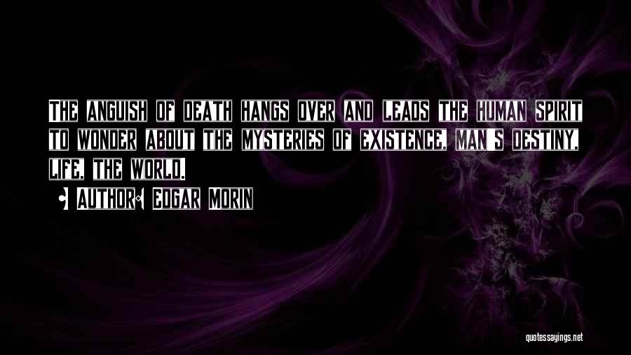 Edgar Morin Quotes: The Anguish Of Death Hangs Over And Leads The Human Spirit To Wonder About The Mysteries Of Existence, Man's Destiny,