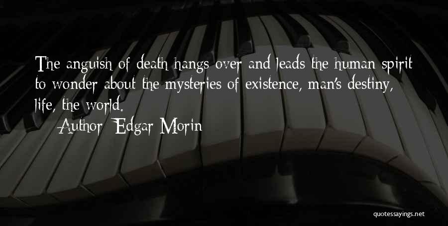 Edgar Morin Quotes: The Anguish Of Death Hangs Over And Leads The Human Spirit To Wonder About The Mysteries Of Existence, Man's Destiny,