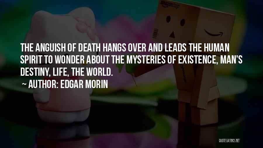 Edgar Morin Quotes: The Anguish Of Death Hangs Over And Leads The Human Spirit To Wonder About The Mysteries Of Existence, Man's Destiny,