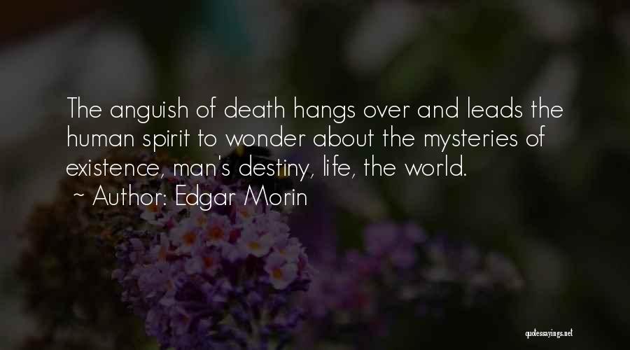 Edgar Morin Quotes: The Anguish Of Death Hangs Over And Leads The Human Spirit To Wonder About The Mysteries Of Existence, Man's Destiny,